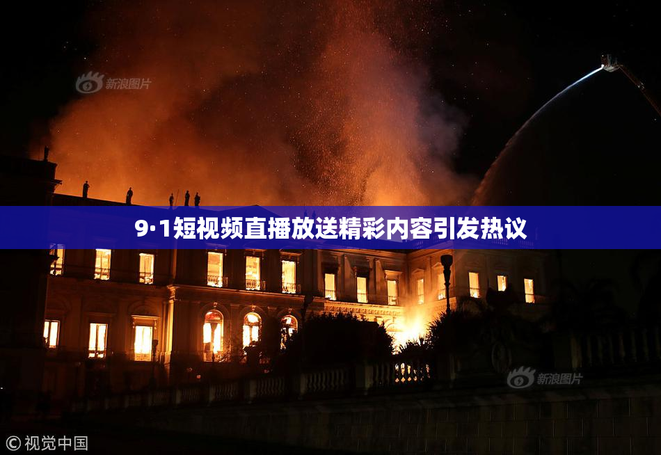 9·1短视频直播放送精彩内容引发热议