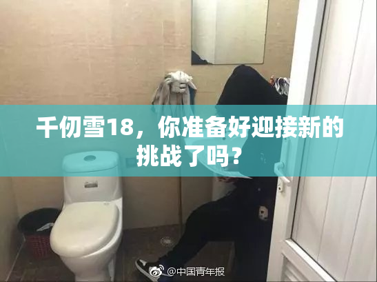千仞雪18，你准备好迎接新的挑战了吗？