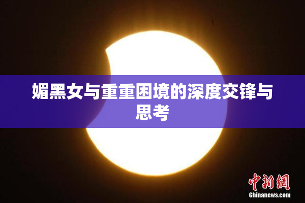 媚黑女与重重困境的深度交锋与思考