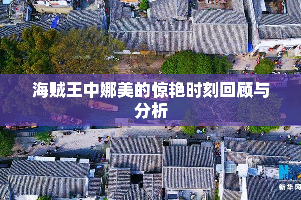 海贼王中娜美的惊艳时刻回顾与分析