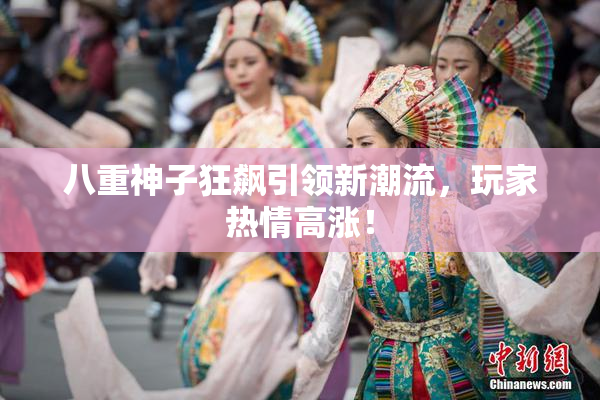 八重神子狂飙引领新潮流，玩家热情高涨！