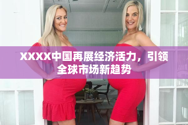 XXXX中国再展经济活力，引领全球市场新趋势