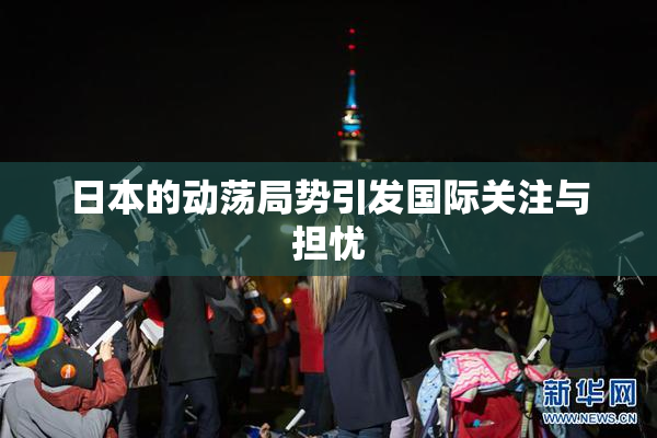 日本的动荡局势引发国际关注与担忧