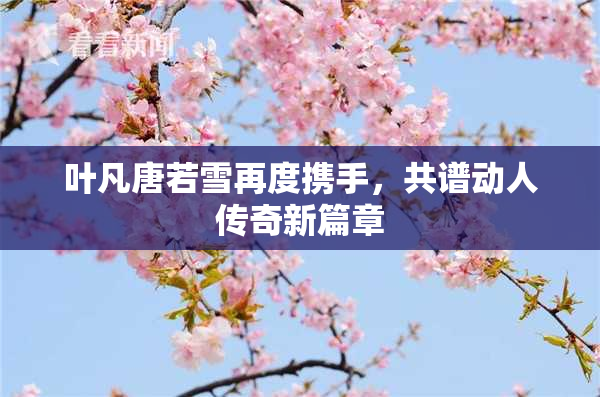 叶凡唐若雪再度携手，共谱动人传奇新篇章