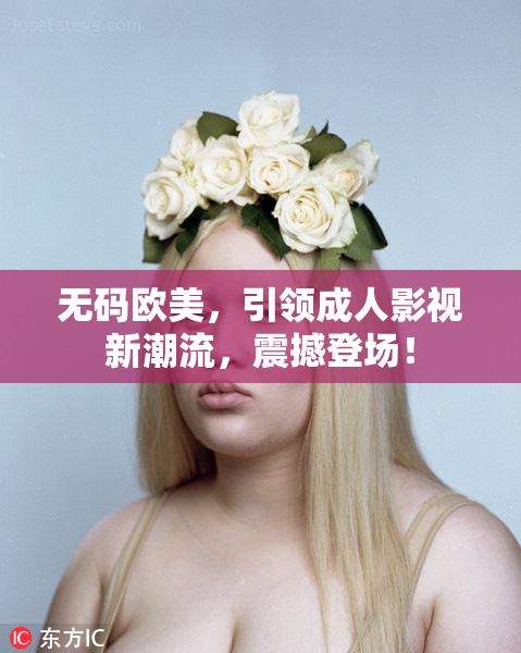 无码欧美，引领成人影视新潮流，震撼登场！