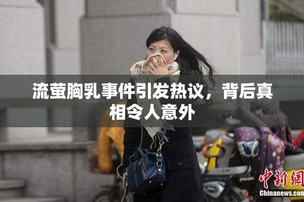 流萤胸乳事件引发热议，背后真相令人意外
