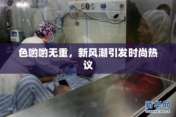 色哟哟无重，新风潮引发时尚热议