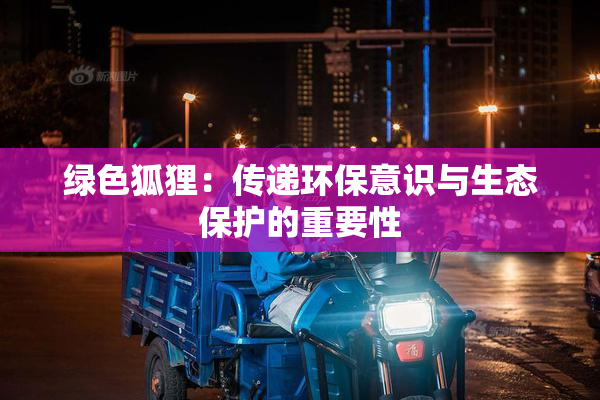 绿色狐狸：传递环保意识与生态保护的重要性