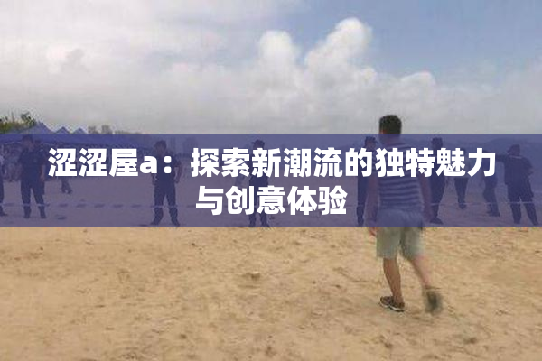 涩涩屋a：探索新潮流的独特魅力与创意体验