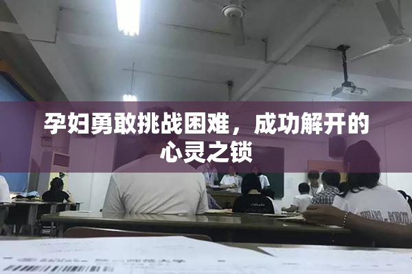 孕妇勇敢挑战困难，成功解开的心灵之锁