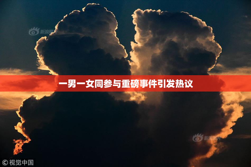 一男一女同参与重磅事件引发热议