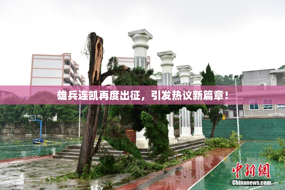 雄兵连凯再度出征，引发热议新篇章！