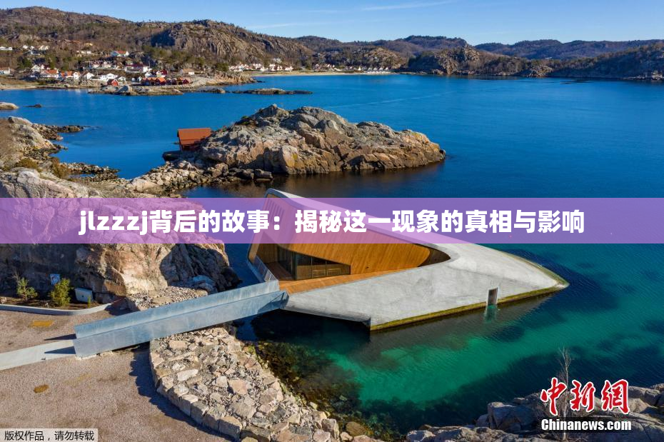 jlzzzj背后的故事：揭秘这一现象的真相与影响