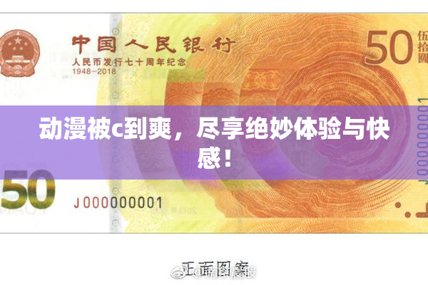 动漫被c到爽，尽享绝妙体验与快感！