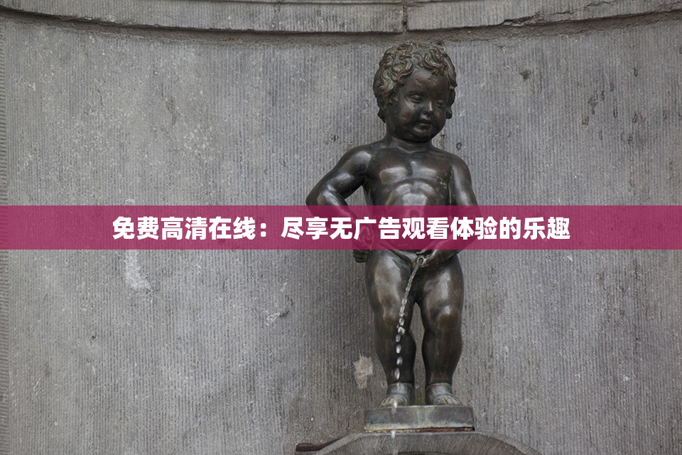 免费高清在线：尽享无广告观看体验的乐趣
