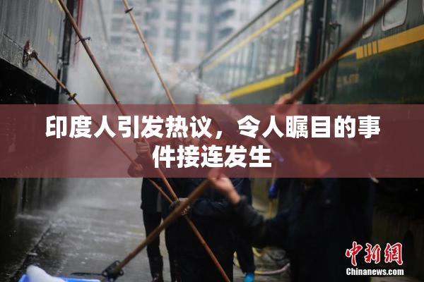 印度人引发热议，令人瞩目的事件接连发生