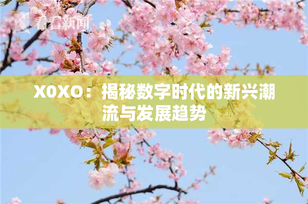 X0XO：揭秘数字时代的新兴潮流与发展趋势