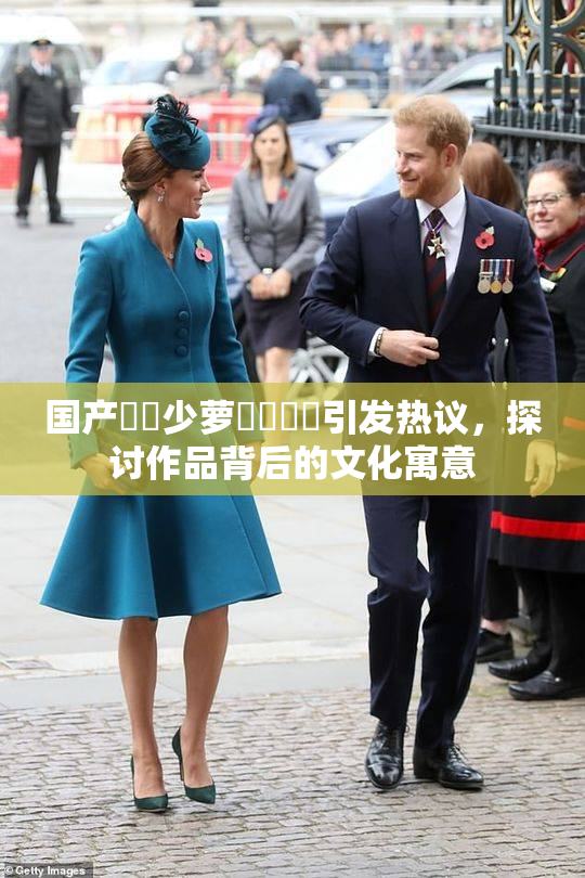 国产❌‌少萝❌‌❌‌引发热议，探讨作品背后的文化寓意