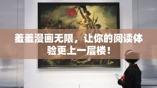 羞羞漫画无限，让你的阅读体验更上一层楼！