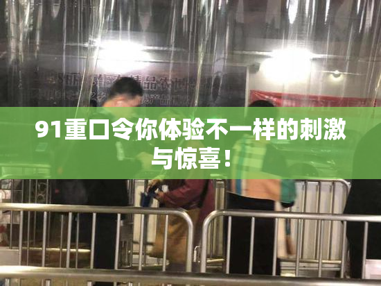 91重口令你体验不一样的刺激与惊喜！