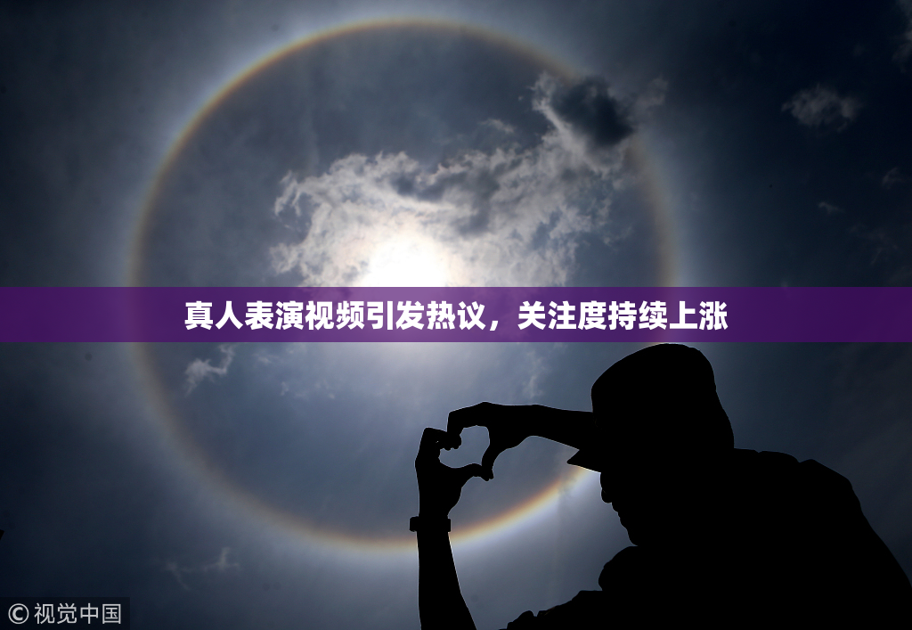 真人表演视频引发热议，关注度持续上涨