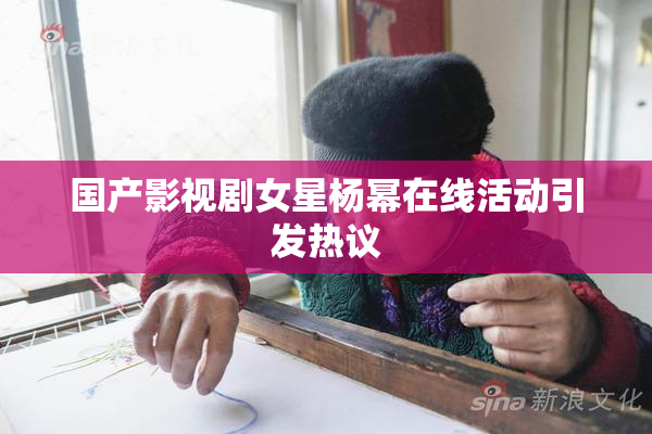 国产影视剧女星杨幂在线活动引发热议