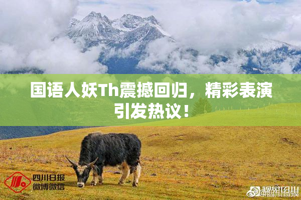 国语人妖Th震撼回归，精彩表演引发热议！