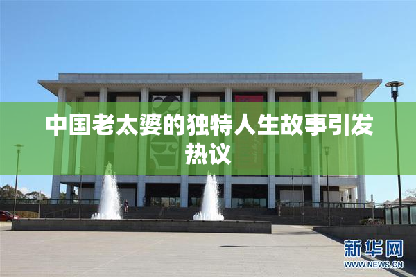 中国老太婆的独特人生故事引发热议