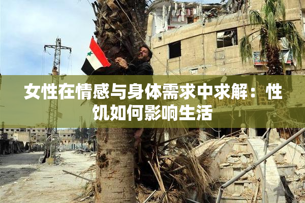 女性在情感与身体需求中求解：性饥如何影响生活