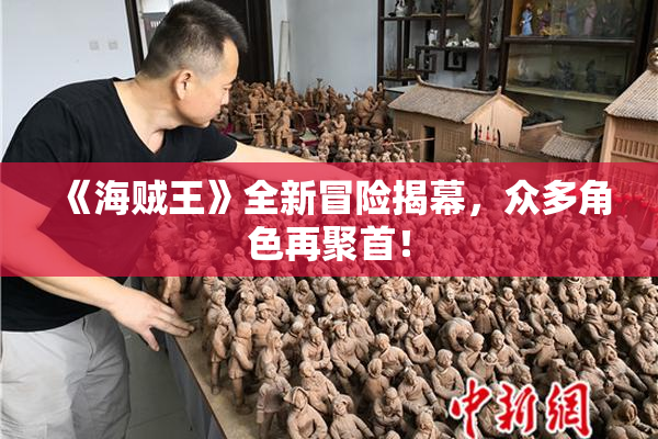 《海贼王》全新冒险揭幕，众多角色再聚首！