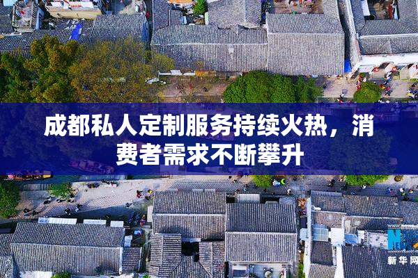 成都私人定制服务持续火热，消费者需求不断攀升