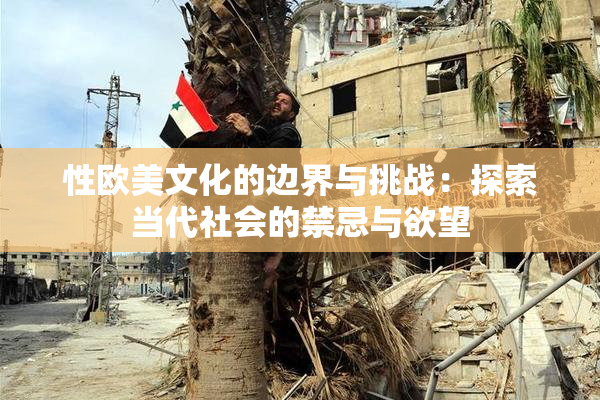 性欧美文化的边界与挑战：探索当代社会的禁忌与欲望