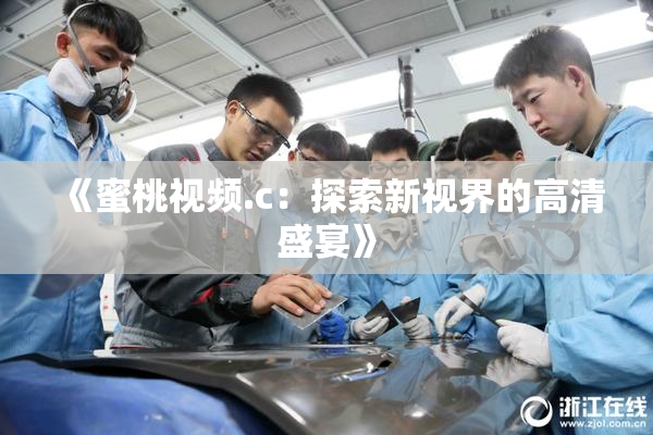 《蜜桃视频.c：探索新视界的高清盛宴》