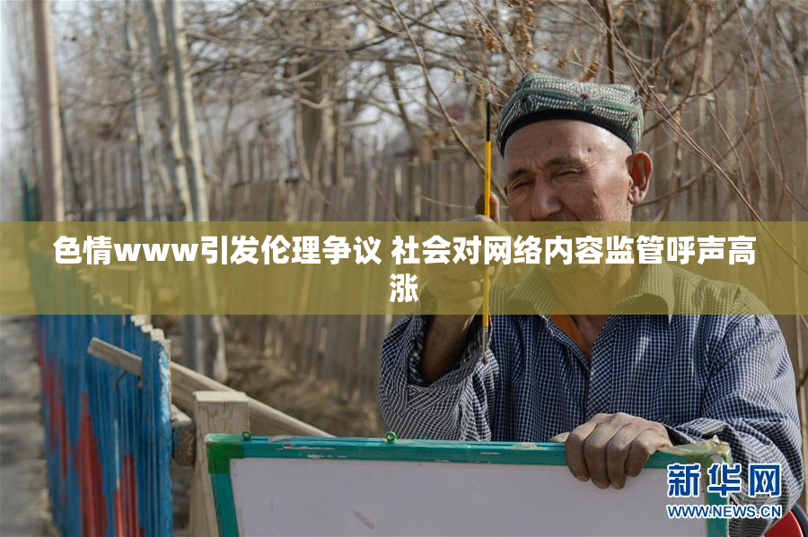 色情www引发伦理争议 社会对网络内容监管呼声高涨