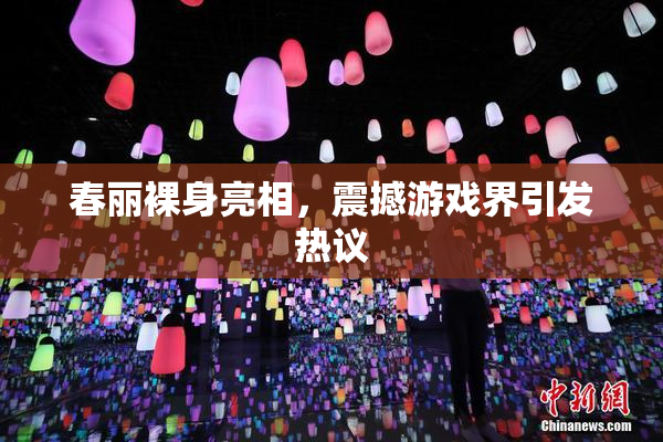 春丽裸身亮相，震撼游戏界引发热议