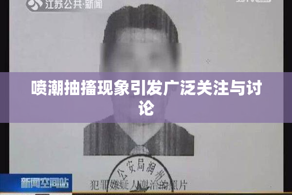 喷潮抽搐现象引发广泛关注与讨论
