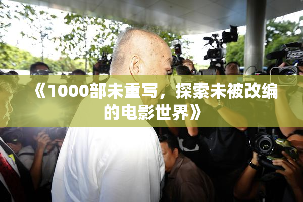《1000部未重写，探索未被改编的电影世界》