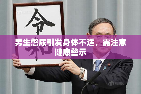 男生憋尿引发身体不适，需注意健康警示