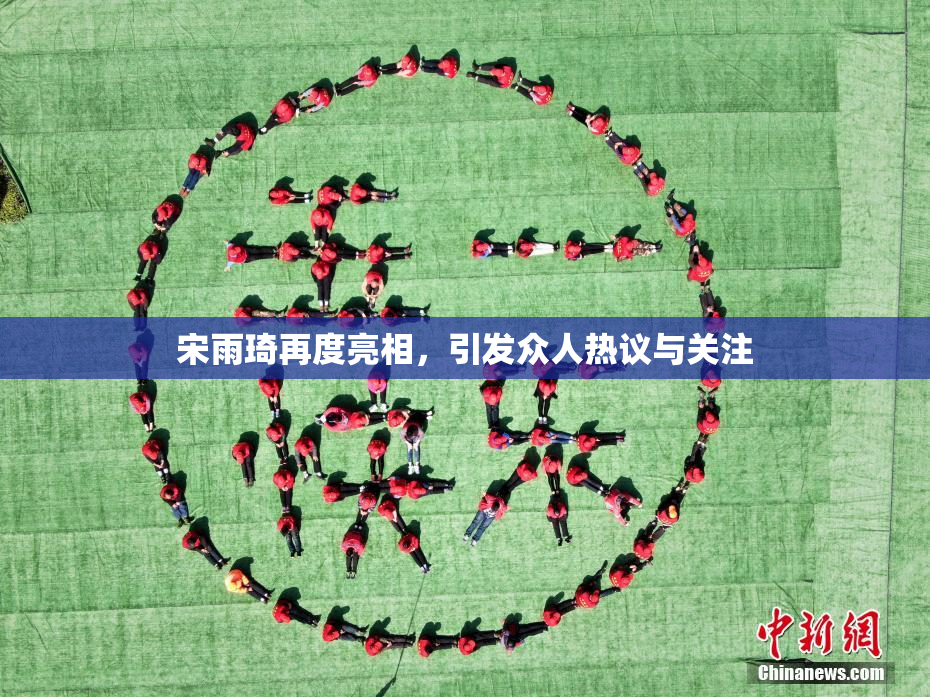宋雨琦再度亮相，引发众人热议与关注