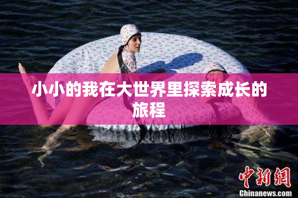 小小的我在大世界里探索成长的旅程