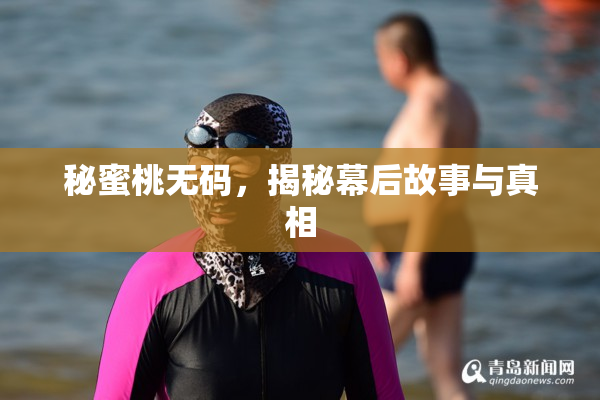 秘蜜桃无码，揭秘幕后故事与真相