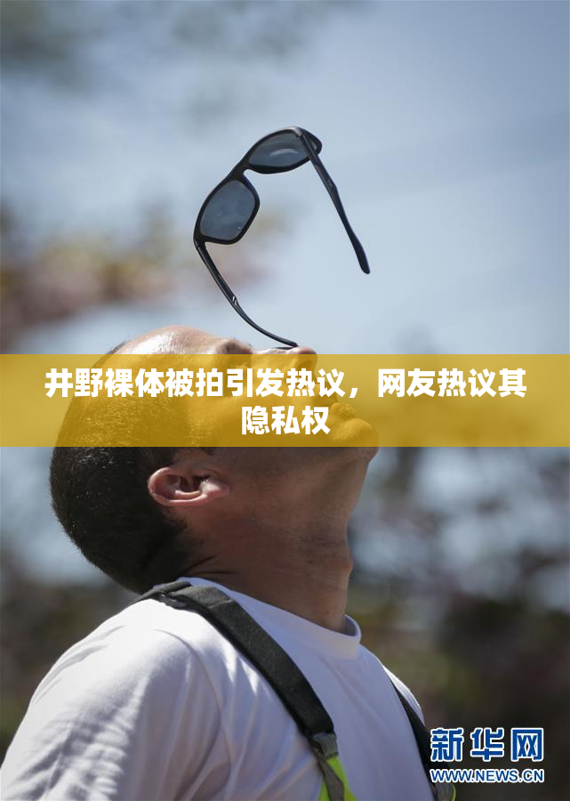 井野裸体被拍引发热议，网友热议其隐私权