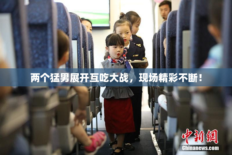 两个猛男展开互吃大战，现场精彩不断！