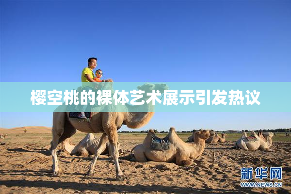 樱空桃的裸体艺术展示引发热议