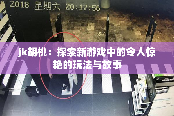 jk胡桃：探索新游戏中的令人惊艳的玩法与故事