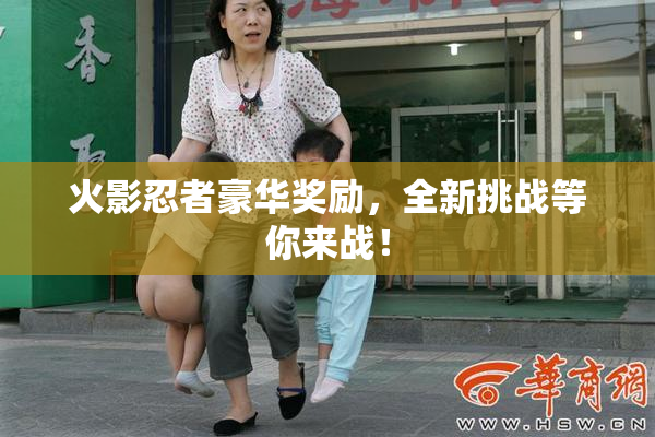 火影忍者豪华奖励，全新挑战等你来战！