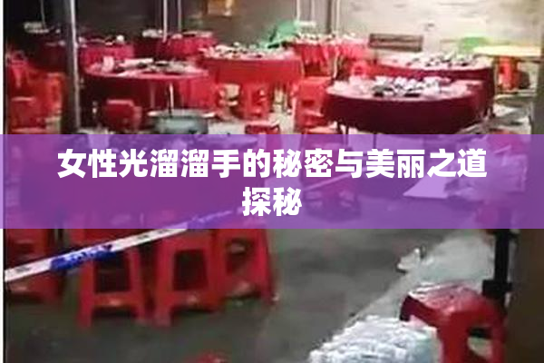 女性光溜溜手的秘密与美丽之道探秘