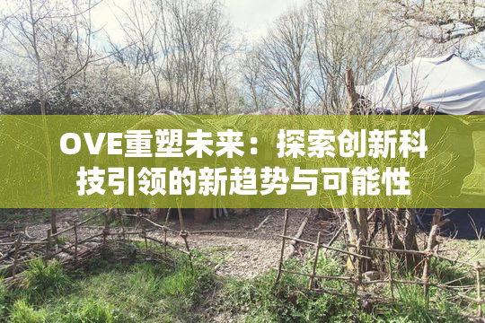 OVE重塑未来：探索创新科技引领的新趋势与可能性