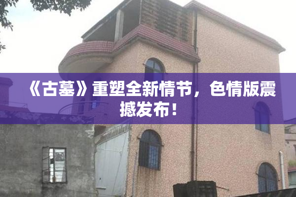 《古墓》重塑全新情节，色情版震撼发布！
