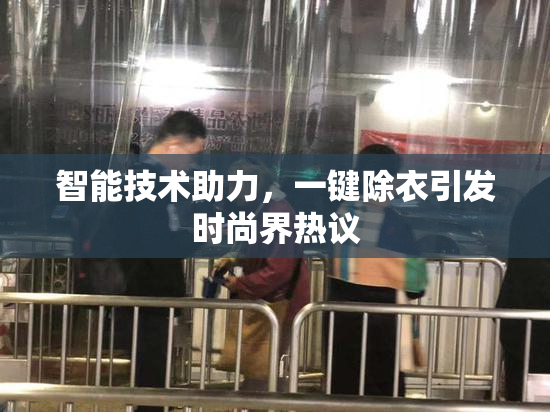 智能技术助力，一键除衣引发时尚界热议